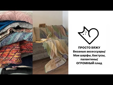 Видео: Вязаные аксессуары/ Мои шарфы, бактусы, палантины/ ОГРОМНЫЙ вязаный плед