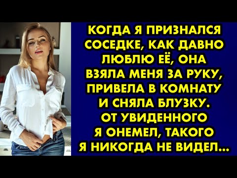 Видео: Когда я признался соседке, как давно люблю её, она взяла меня за руку, привела в комнату и сняла…