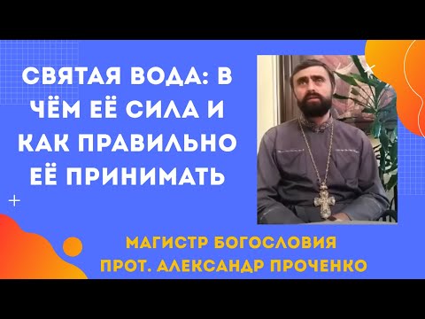 Видео: Святая вода - в чём её сила, и как правильно её принимать. Прот. Александр Проченко