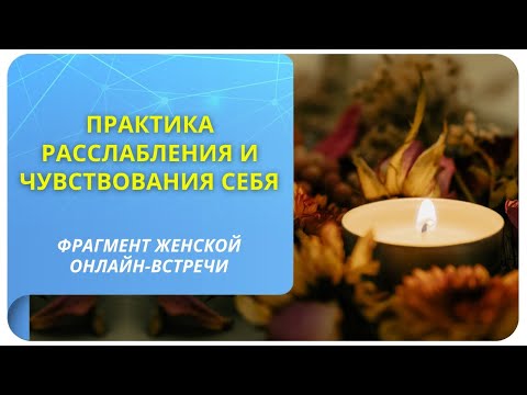Видео: Практика расслабления и чувствования себя. Фрагмент открытой онлайн-встречи