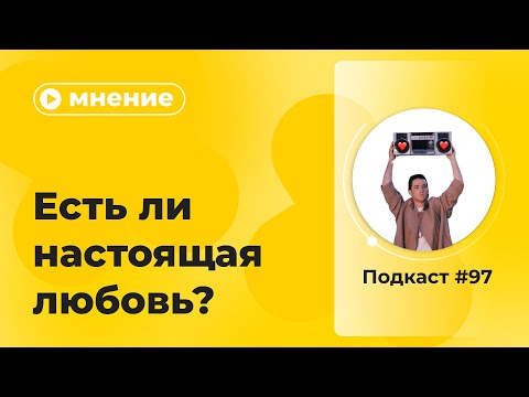 Видео: Подкаст №97. Мнение. Есть ли настоящая любовь?