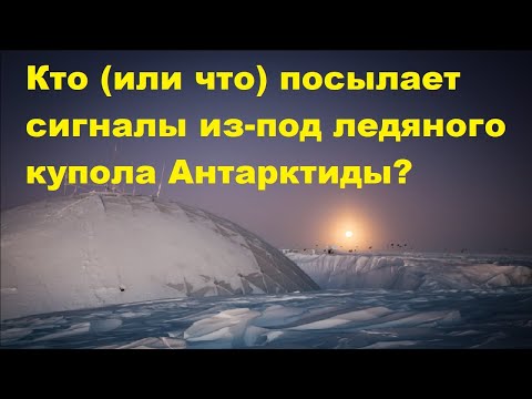 Видео: Кто (или что) посылает сигналы из под ледяного купола Антарктиды?