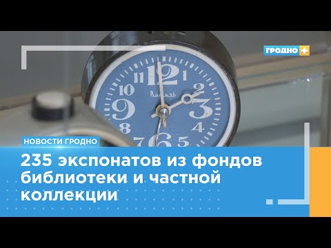 Видео: Выставка «Часы в истории – история с часами» открылась в Гродно