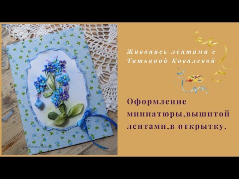 Видео: Как оформить вышивку лентами в открытку. Миниатюра с незабудками.