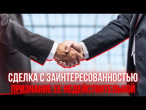 Видео: Сделка с заинтересованностью. Оспаривание сделки и признание ее недействительной.