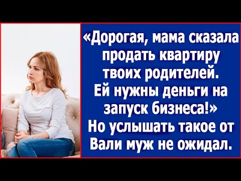 Видео: Дорогая, мама сказала продать квартиру твоих родителей.Ей нужны деньги на запуск бизнеса!