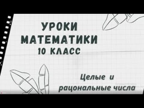 Видео: 10 класс . Алгебра и начала анализа. Тема "Целые и рациональные числа"