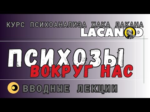 Видео: Психозы вокруг нас.  Вводные лекции курса ЛАКАНод