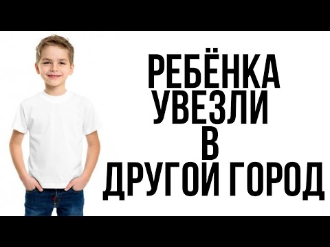 Видео: РЕБЁНКА увезли в ДРУГОЙ ГОРОД! Как быть???