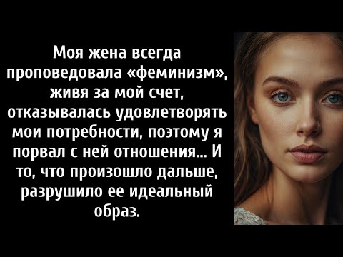 Видео: Моя жена всегда проповедовала «феминизм», живя за мой счет, и отказывалась удовлетворять мои