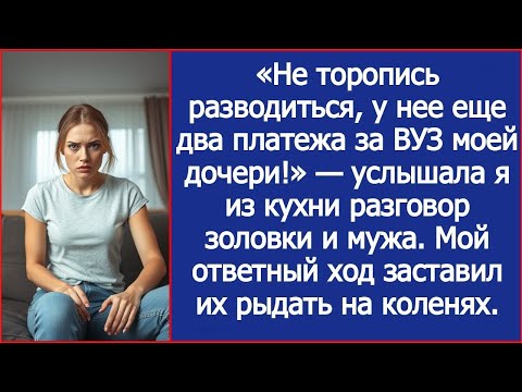 Видео: «Не торопись разводиться, у нее еще два платежа за ВУЗ моей дочери!» — шептались муж и золовка.