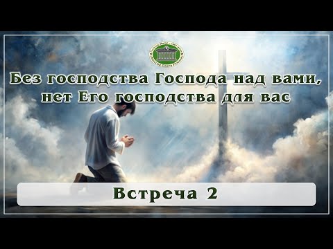 Видео: Без господства Господа над вами нет Его господства для вас. Встреча 2