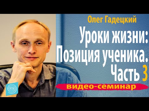 Видео: Олег Гадецкий Тренинг "Уроки жизни:Позиция ученика" Часть 3