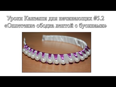 Видео: Уроки Канзаши для начинающих #5.2 "Оплетение ободка с бусинами"