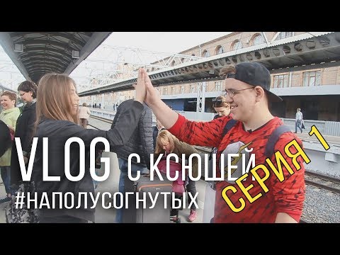 Видео: ВЛОГ С КСЮШЕЙ #НАПОЛУСОГНУТЫХ - СЕРИЯ 1