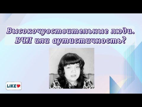 Видео: Высокочувствительные Люди (ВЧЛ) и аутистичность: схожее и отличия