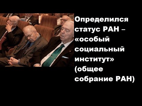 Видео: Определился статус РАН – «особый социальный институт» (общее собрание РАН)