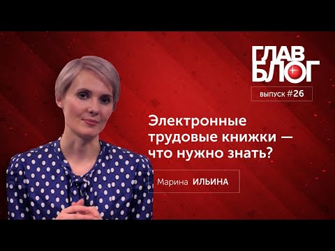 Видео: ГлавБлог #26. Электронные трудовые книжки — что нужно знать?