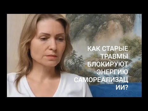 Видео: Как старые травмы блокирую энергию самореализации?