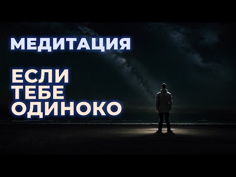 Видео: Медитация от одиночества | если чувствуешь себя одиноко | мужской голос