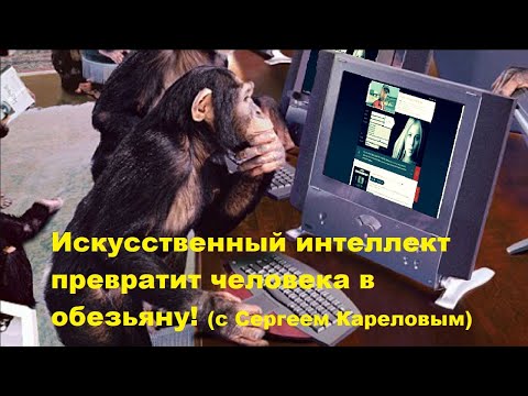 Видео: Искусственный интеллект превратит человека в обезьяну! (с Сергеем Кареловым)