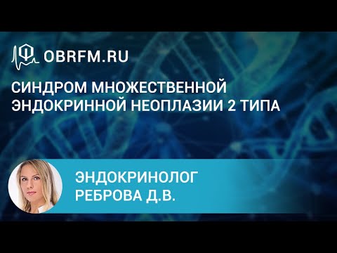 Видео: Эндокринолог Реброва Д.В.:  Синдром множественной эндокринной неоплазии 2 типа