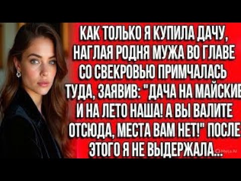 Видео: Как только я купила дачу, родня мужа со свекровью примчались, заявив: Дача на майские и на лето наша