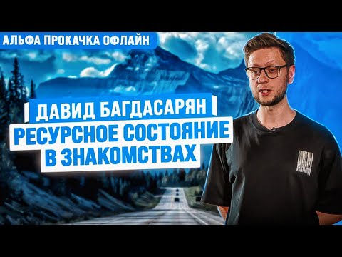 Видео: Ресурсное состояние в знакомствах. Давид Багдасарян | Альфа Прокачка Офлайн