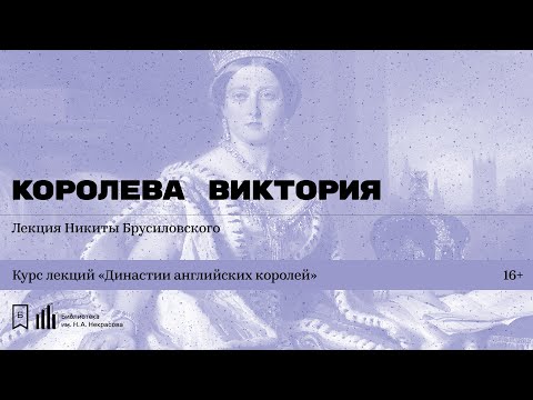 Видео: «Династии английских королей. Королева Виктория». Лекция Никиты Брусиловского