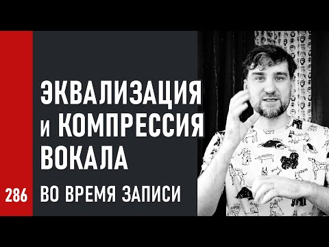 Видео: ЭКВАЛИЗАЦИЯ и КОМПРЕССИЯ ВОКАЛА во ВРЕМЯ ЗАПИСИ (№286)