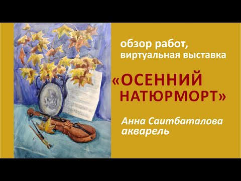Видео: "Осенний натюрморт", обзор акварельных работ  разных лет, вартуальная выставка