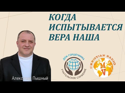 Видео: Когда испытывается вера наша. Александр Пышный.
