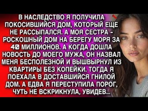 Видео: Получила в наследство ветхий дом, сестра - виллу за 40 млн. Муж выгнал меня. А в старом доме я....
