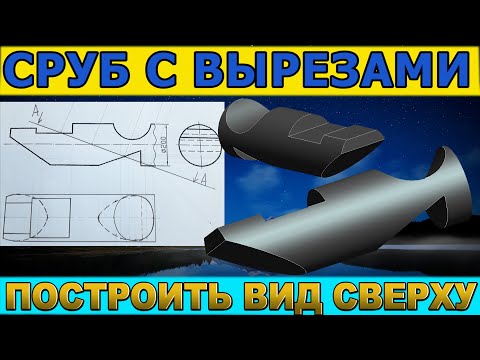 Видео: СРУБ (ЦИЛИНДР) С ДОПОЛНИТЕЛЬНЫМИ ВЫРЕЗАМИ. Построить вид сверху. Проекционное черчение