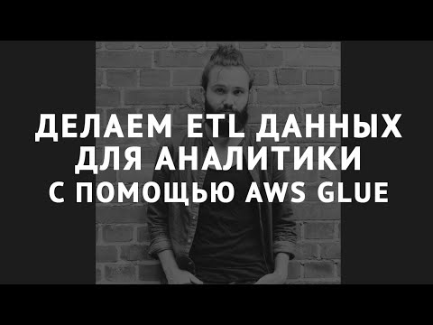 Видео: Делаем ETL данных для аналитики с помощью AWS Glue-Никита Скалкин