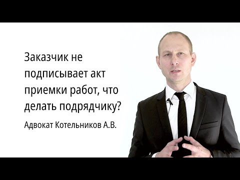 Видео: Заказчик не подписывает акт приемки работ, что делать подрядчику?