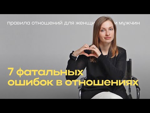 Видео: 7 фатальных ошибок в отношениях. Правила отношений для женщин и мужчин