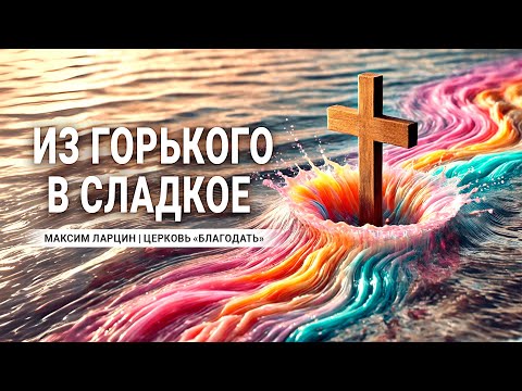 Видео: Из горького в сладкое  - Проповедует Максим Ларцин, г.Винница