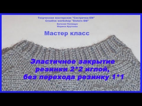 Видео: Эластичное закрытие петель иглой резинки 2*2, без перехода на резинки 1*1 (вязание спицами)