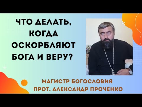 Видео: Как реагировать, если оскорбляют веру или священство? Прот. Александр Проченко