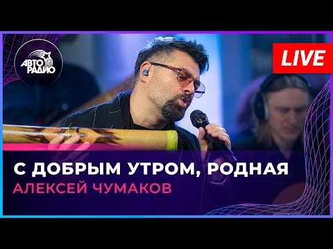 Видео: Алексей Чумаков - С Добрым Утром, Родная (LIVE @ Авторадио)