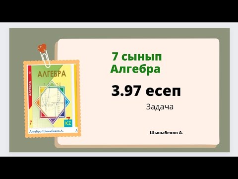 Видео: алгебра 7 сынып 3.97 есеп, Шыныбеков 7 класс 3.97 задача