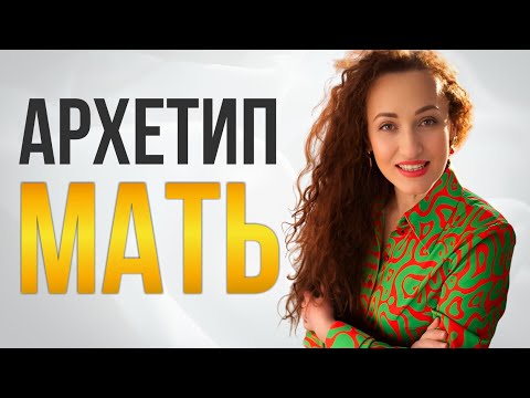 Видео: Архетип "Мать". Тень и Свет архетипа матери