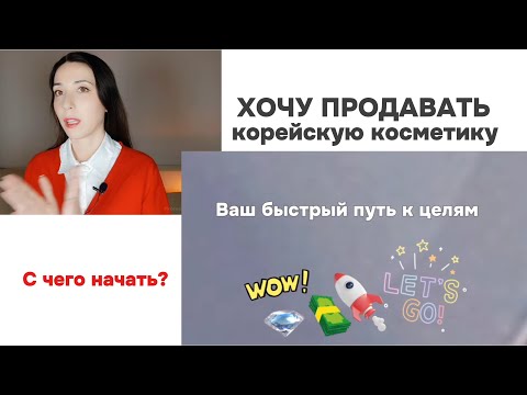 Видео: ХОЧУ ПРОДАВАТЬ КОРЕЙСКУЮ КОСМЕТИКУ. С чего начать?