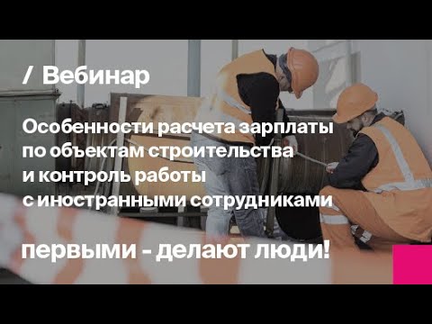 Видео: Расчета зарплаты и контроль работы с иностранными сотрудниками в строительстве | Запись вебинара