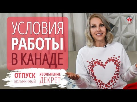 Видео: Условия работы в Канаде / Отпуск. Декрет. Больничные. Увольнение / Иммиграция в Канаду 2019