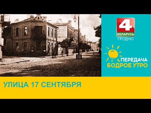 Видео: Бодрое утро. “Неизвестный Гродно”. Улица 17 сентября. 14.09.2023