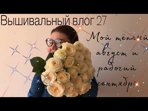 Видео: ВышЛог #27 мой теплый август и рабочий сентябрь