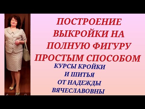 Видео: ВЫКРОЙКА НА ПОЛНУЮ ФИГУРУ,  ПРОСТЫМ СПОСОБОМ! КУРСЫ ОТ НАДЕЖДЫ ВЯЧЕСЛАВОВНЫ