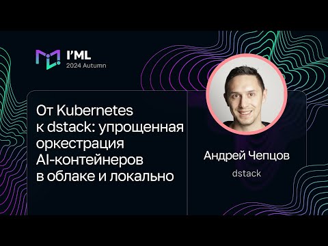 Видео: Андрей Чепцов — От Kubernetes к dstack: упрощенная оркестрация AI-контейнеров в облаке и локально